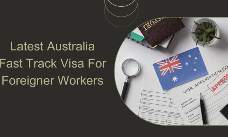 Latest Australia Fast Track Visa For Foreigner Workers