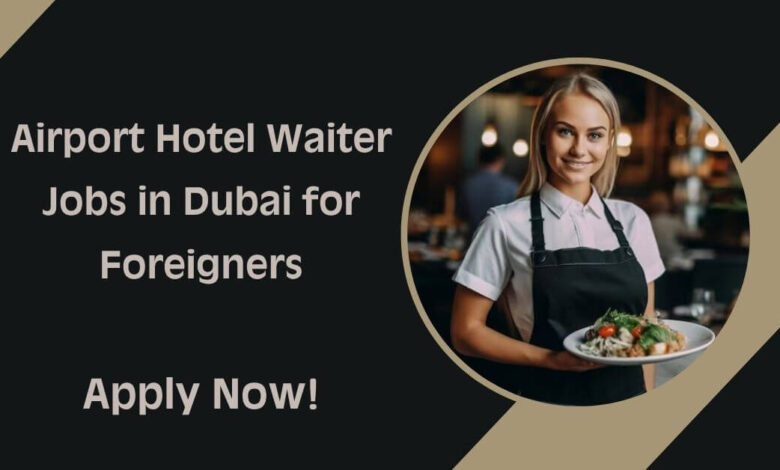 Airport Hotel Waiter Jobs in Dubai for Foreigners